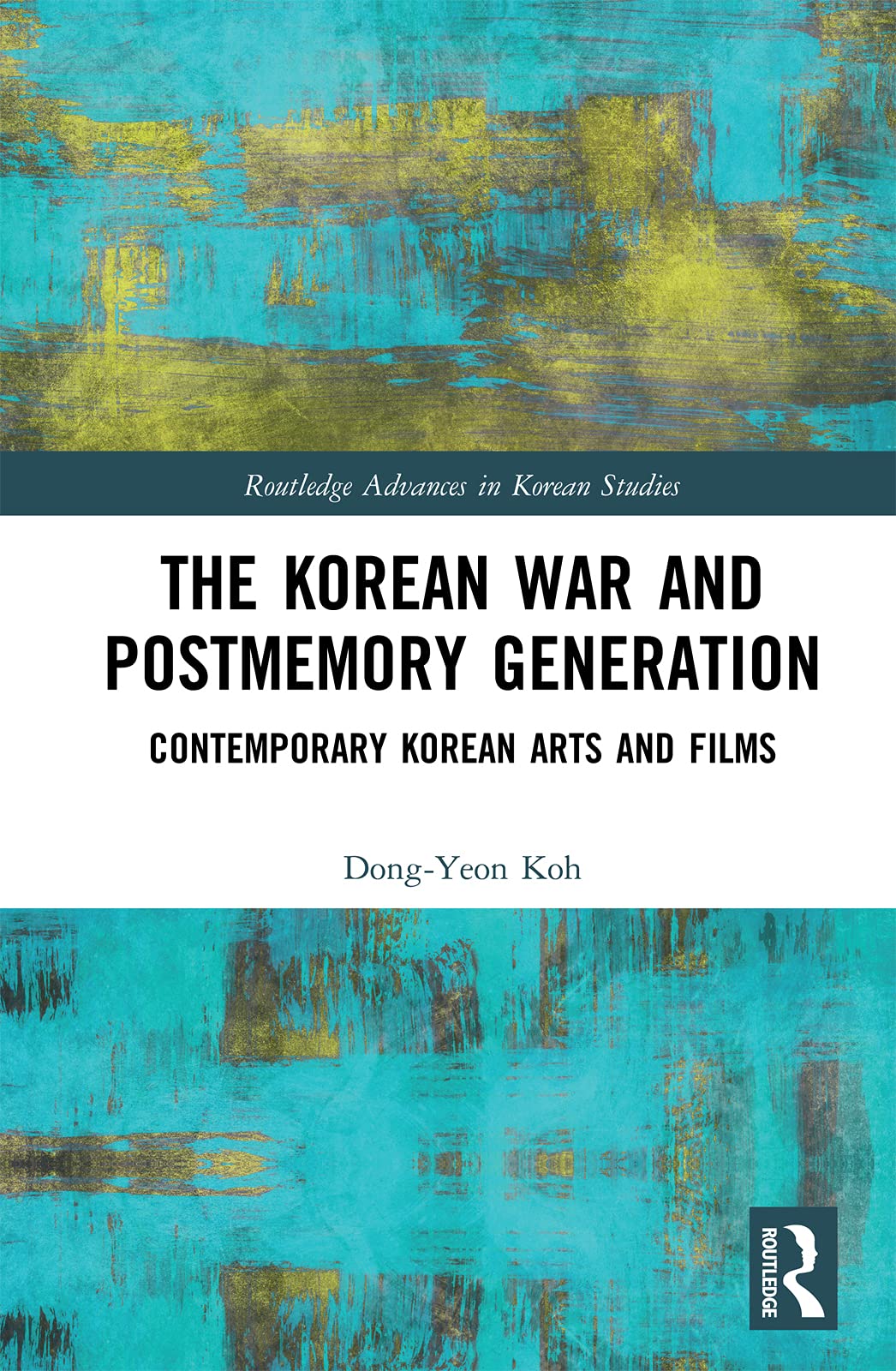 The Korean War and Postmemory Generation Contemporary Korean Arts and Films by DongYeon Koh