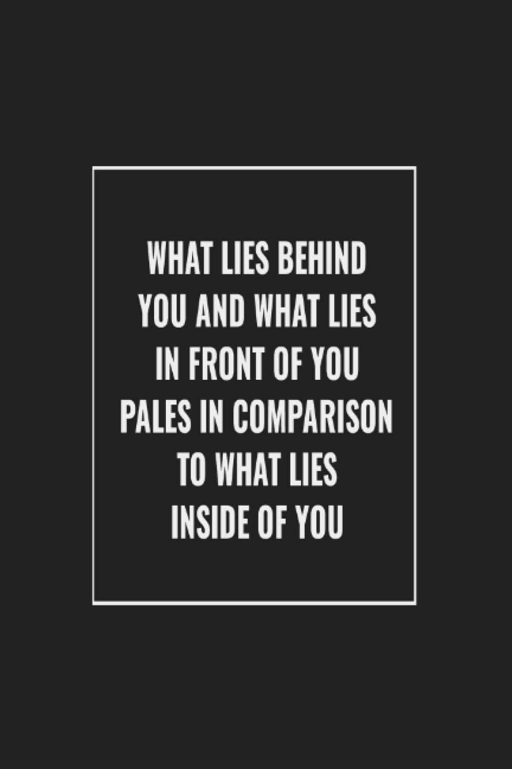 What lies behind you and what lies in front of you pales in comparison