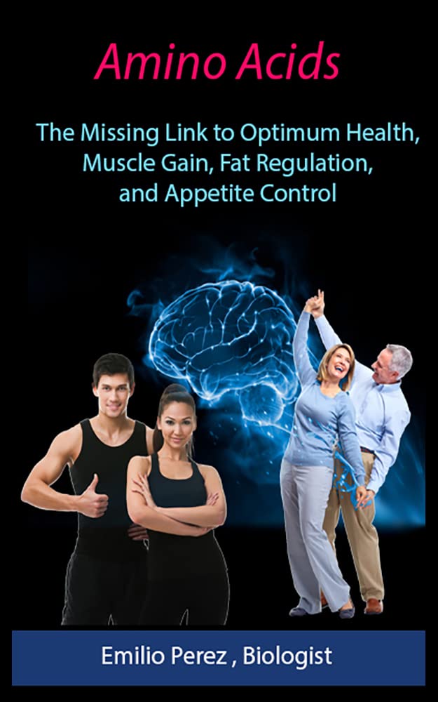 Amino Acids The Missing Link to Optimum Health, Muscle Gain, Fat Regulation, and Appetite