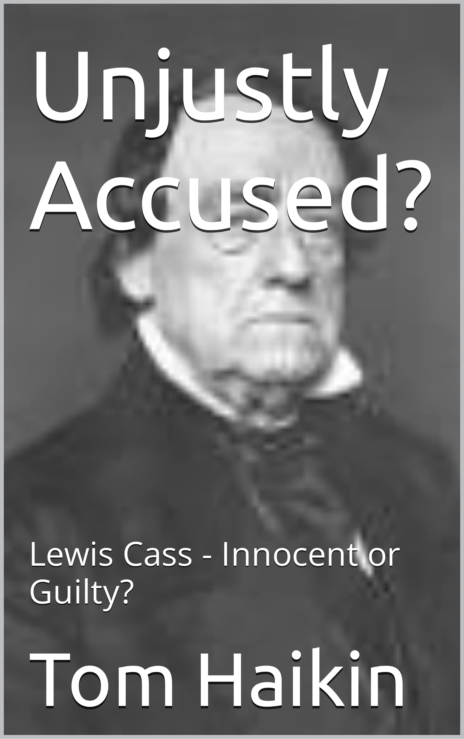 Guilty Tom Unjustly Accused?: Lewis Cass - Innocent or Guilty? by Tom Haikin ...