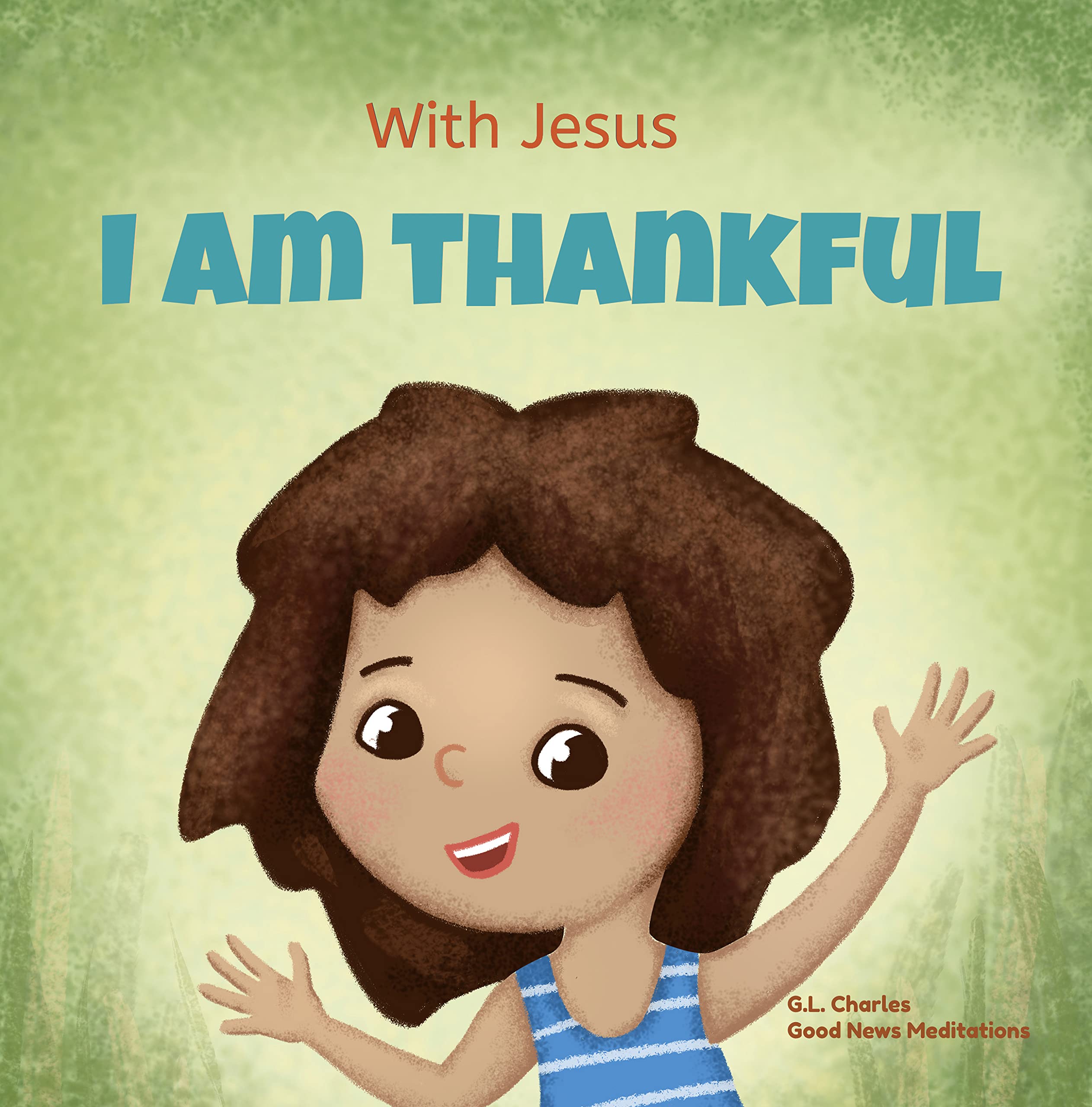 With Jesus I am Thankful: A Christian children's book about gratitude, helping kids give thanks in any circumstance; great biblical gift for thanksgiving ... ages 3-5, 6-8