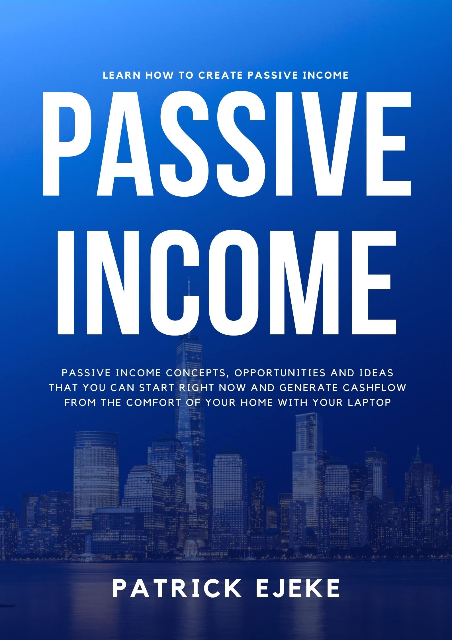 Passive Income: Passive income Concepts, Opportunities And Ideas That You Can Start Right Now and Generate Cashflow From The Comfort Of Your Home With Your Laptop | Learn How To Create Passive Income