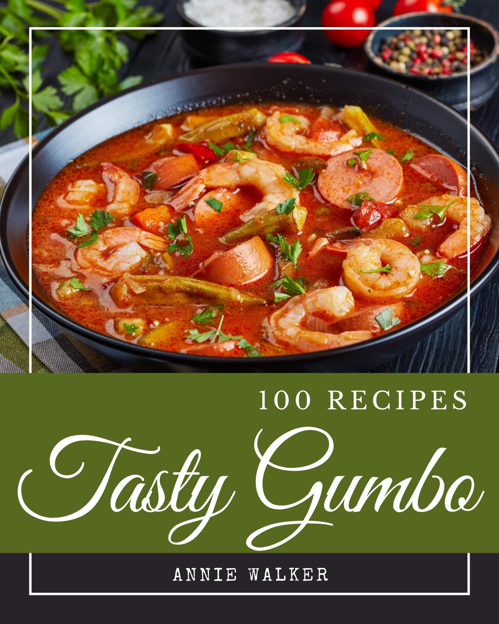 100 Tasty Gumbo Recipes A Gumbo Cookbook that Novice can Cook by Annie