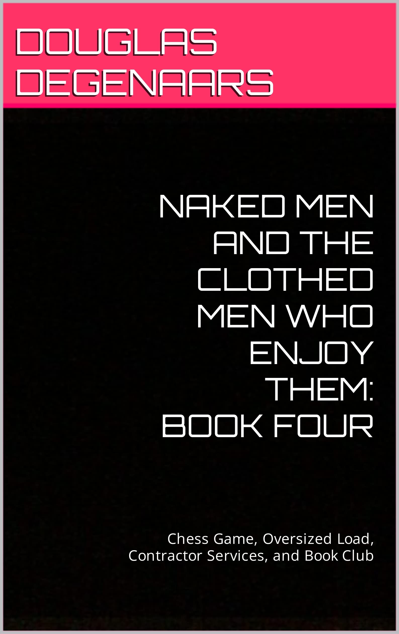 Naked Men and the Clothed Men Who Enjoy Them: Book Four: Chess Game, Oversized Load, Contractor