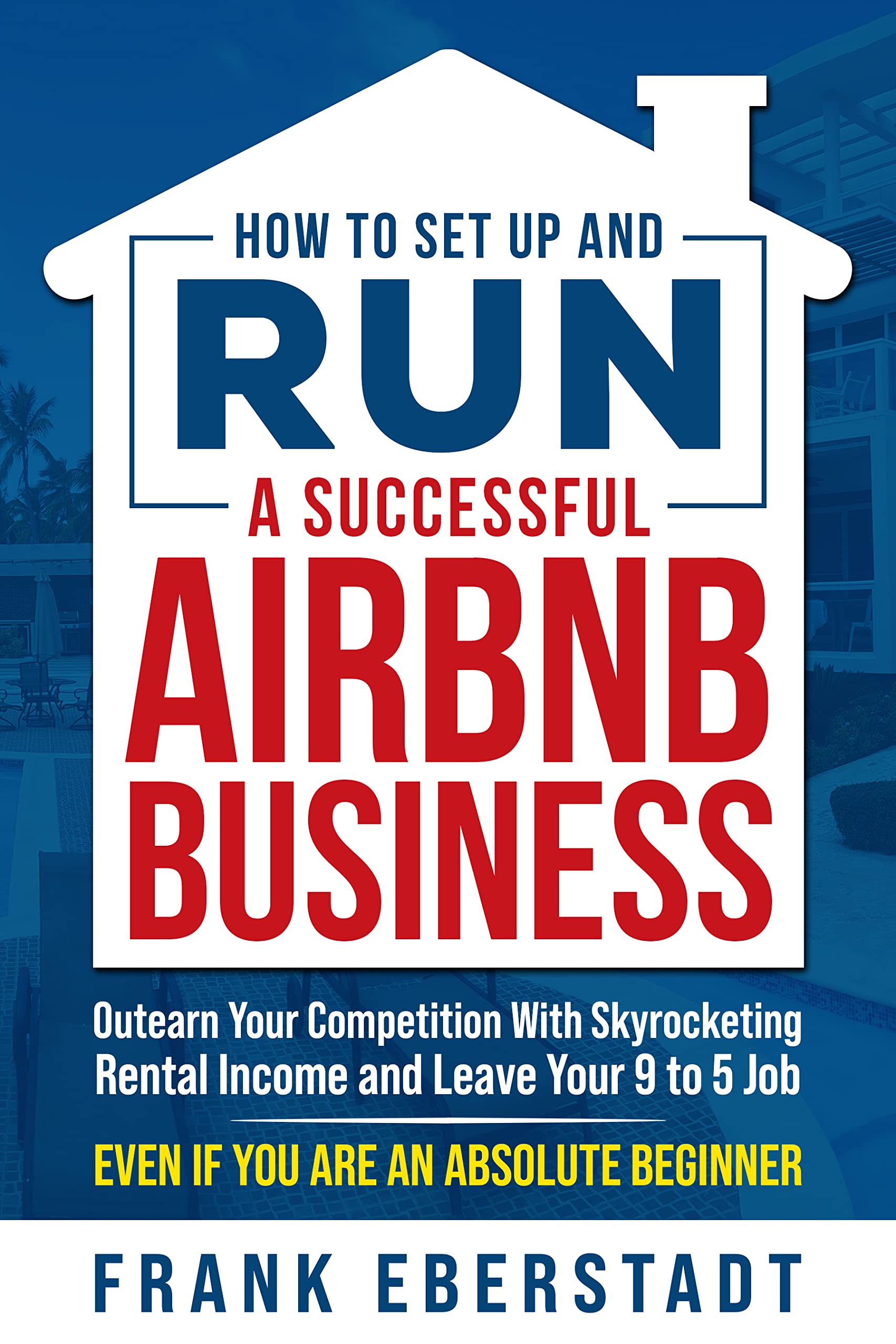 How to Set Up and Run a Successful Airbnb Business: Outearn Your Competition with Skyrocketing Rental Income and Leave Your 9 to 5 Job Even If You Are ... Hosting & Real Estate Investing Strategies)
