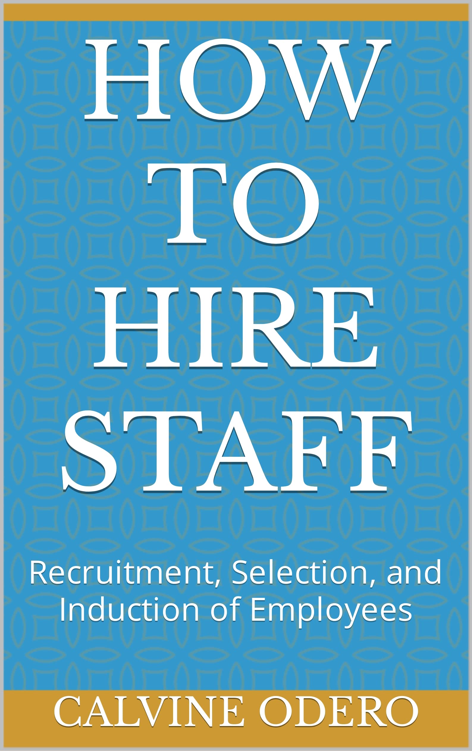 HOW TO HIRE STAFF Recruitment, Selection, and Induction of Employees