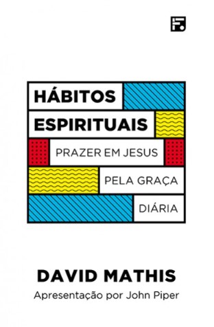 David Mathis Books Hábitos espirituais: Prazer em Jesus pela graça diária by David Mathis ...