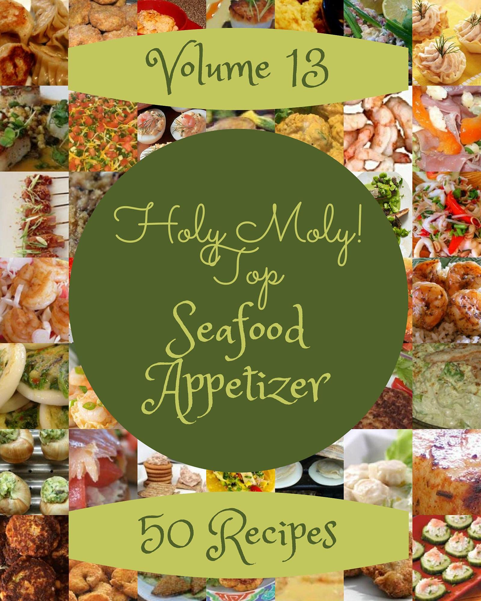 Holy Moly! Top 50 Seafood Appetizer Recipes Volume 13 The Best Seafood