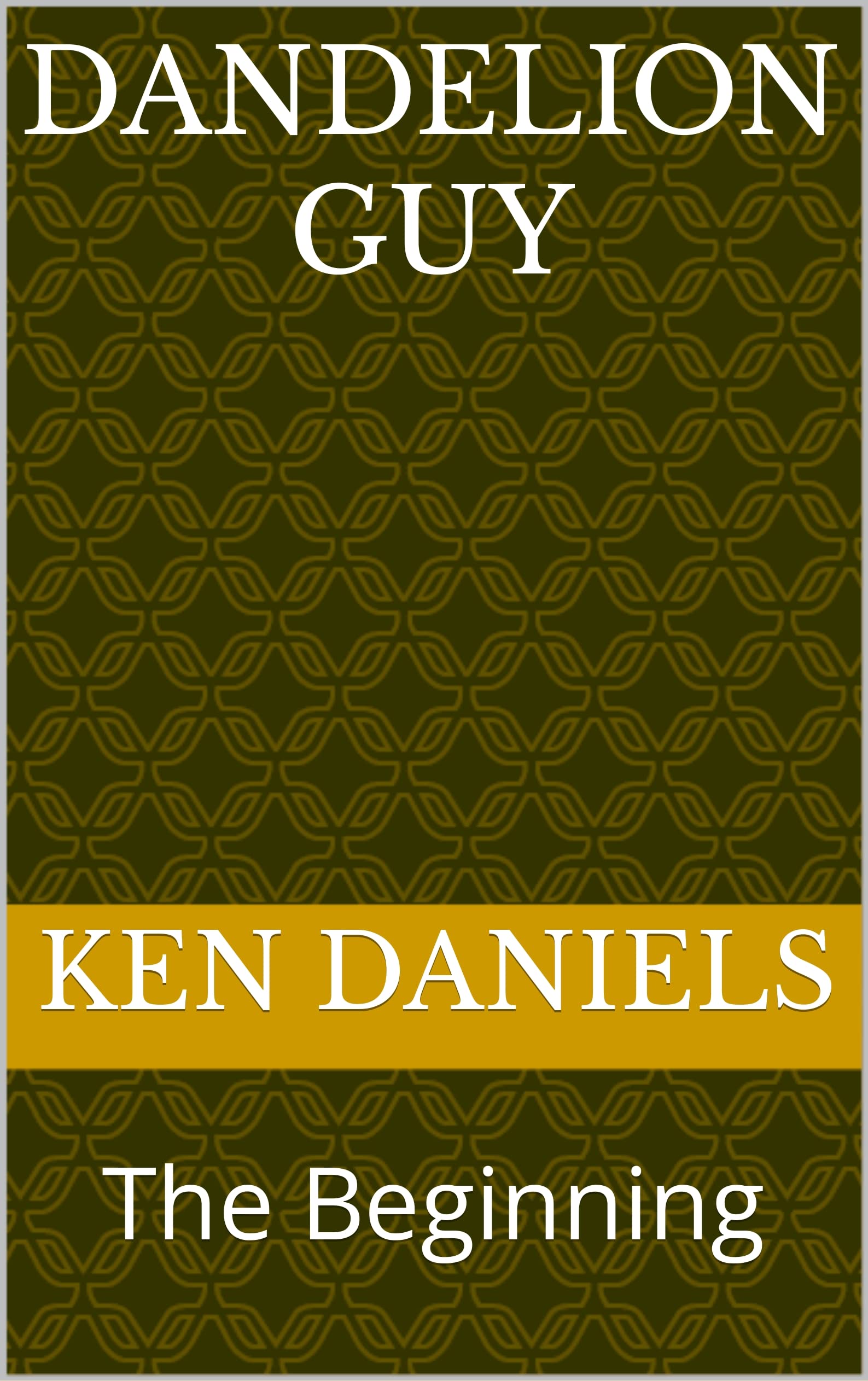 Dandelion Guy The Beginning by Ken Daniels Goodreads