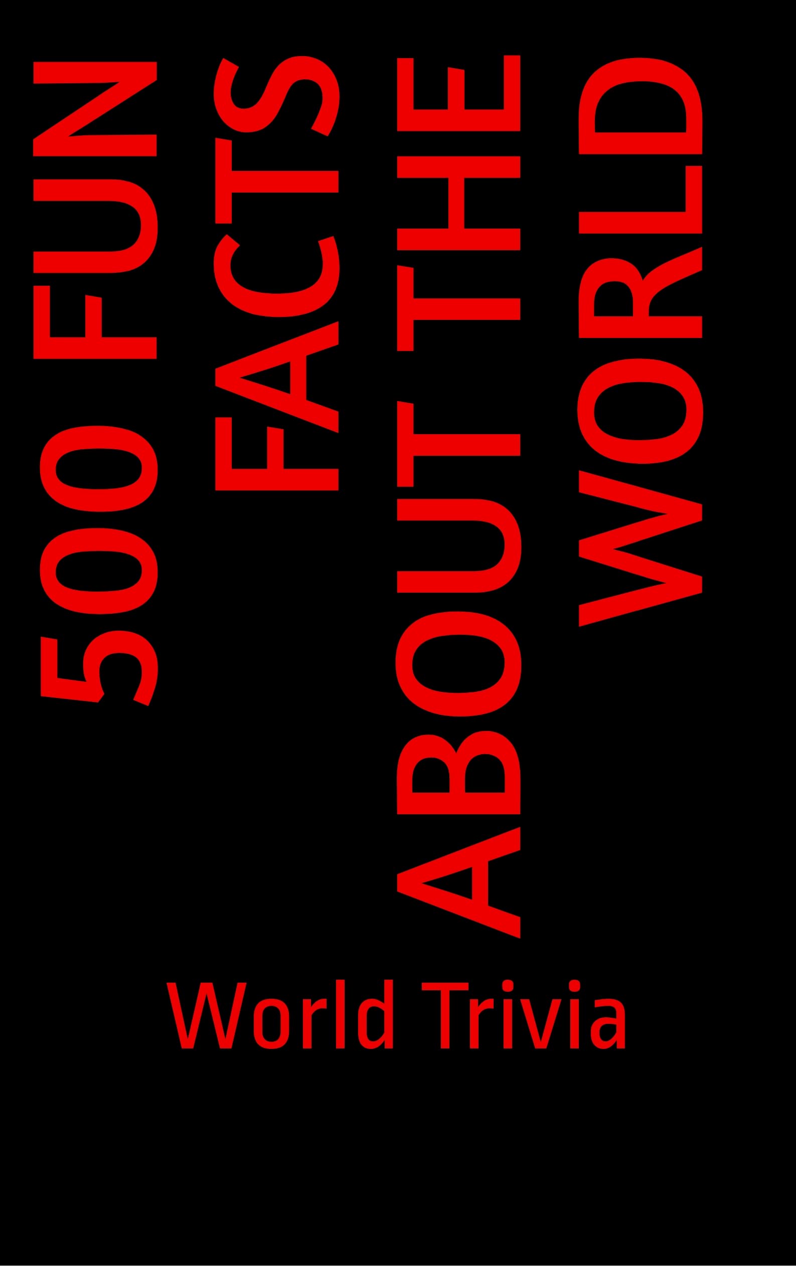 500 Fun Facts About the World World Trivia, History Trivia
