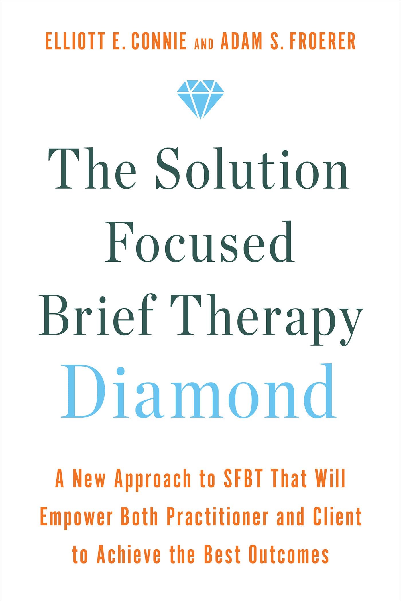 The Solution Focused Brief Therapy Diamond: A New Approach to SFBT That Will Empower Both Practitioner and Client to Achievethe Best Outcomes