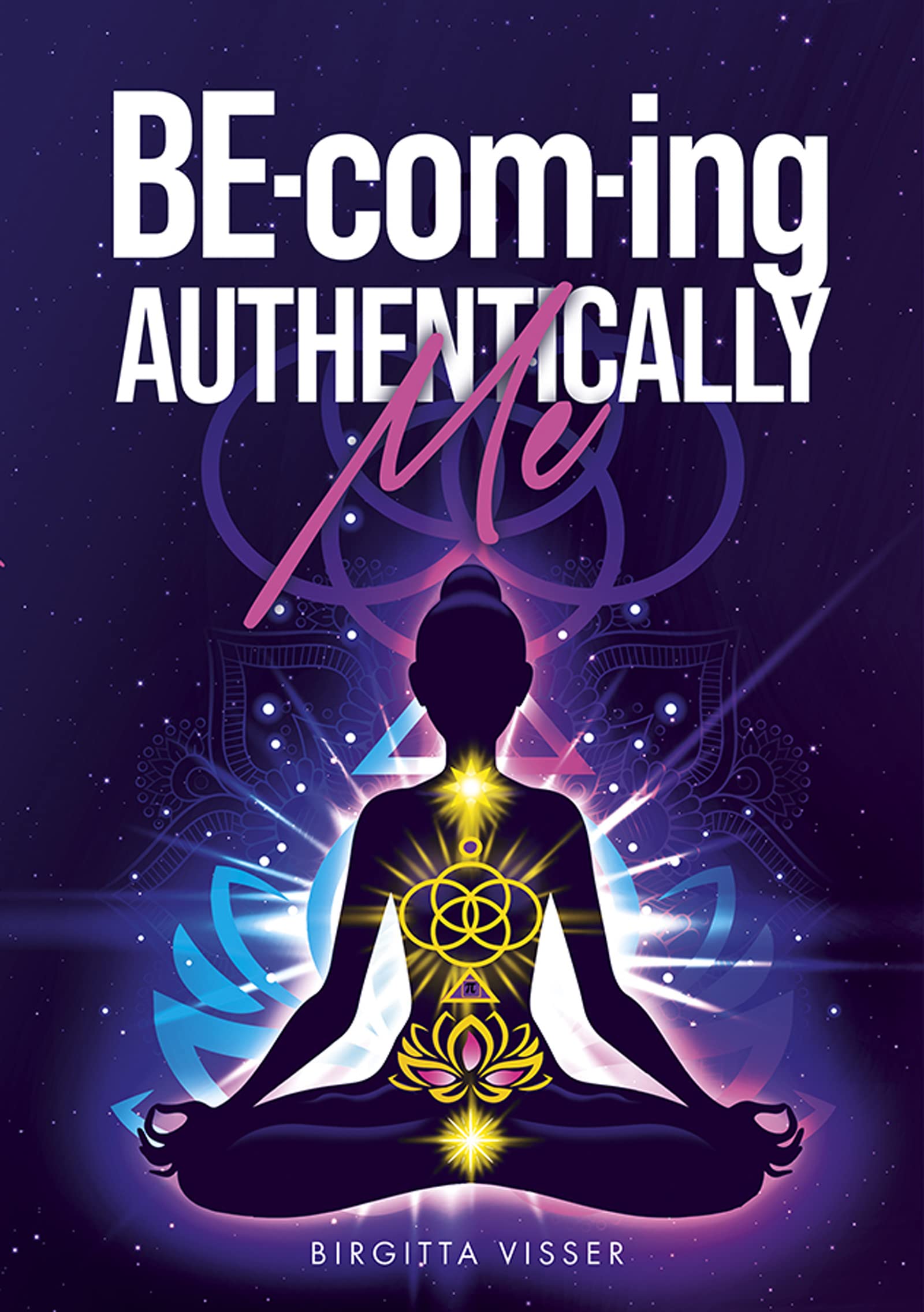 BE-com-ing Authentically Me: Lighting the Spark of Inspiration Back into the Heart of your Luminous Soul BEing