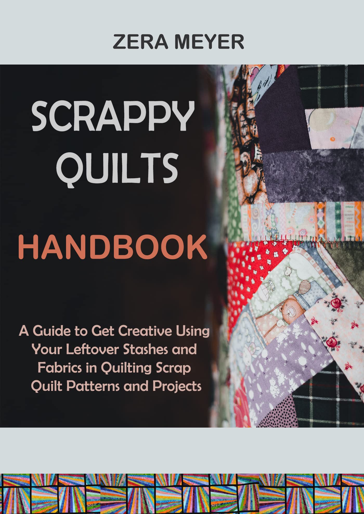 Scrappy Quilts Handbook A Guide to Get Creative Using Your Leftover