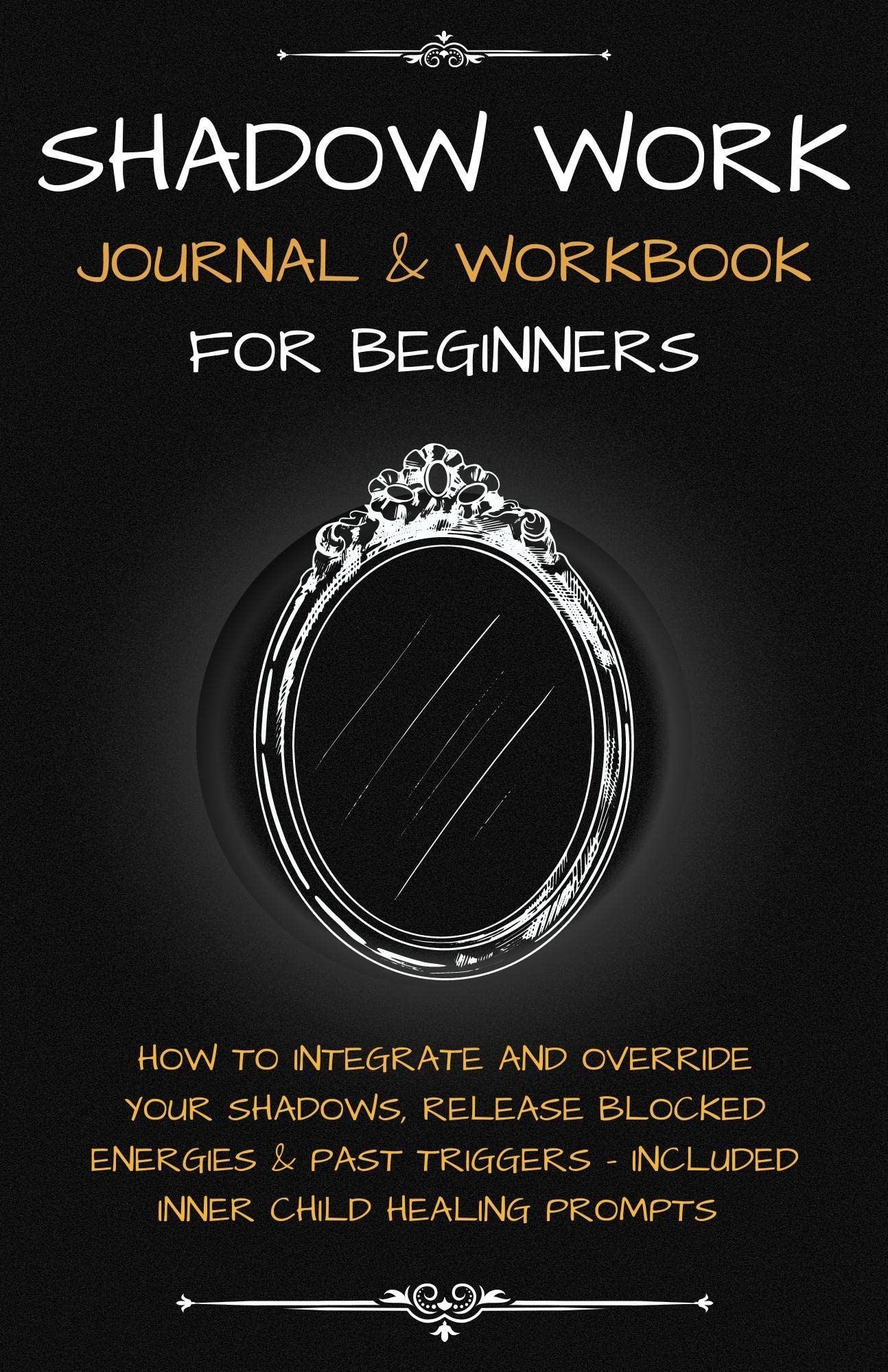 Shadow Work Journal & Workbook for Beginners: How To Integrate and Override Your Shadows, Release Blocked Energies & Past Triggers - Included Inner Child Healing Prompts