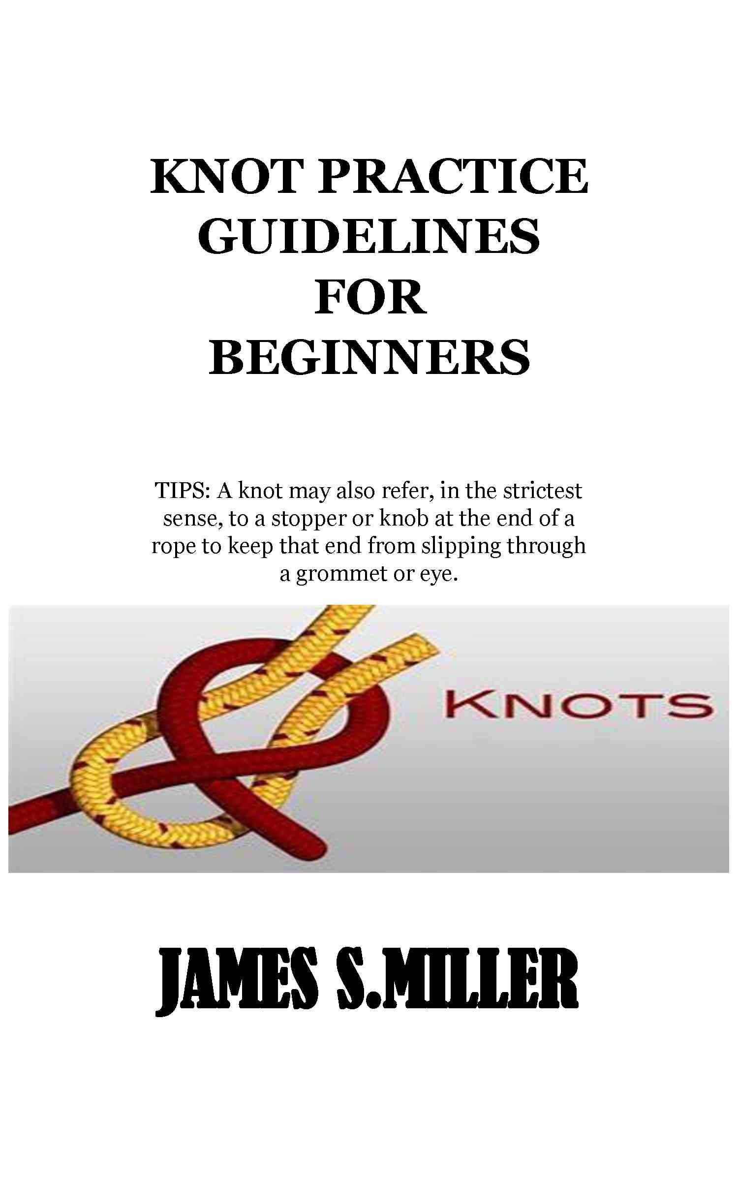 KNOT PRACTICE GUIDELINES FOR BEGINNERS TIPS A knot may also refer, in