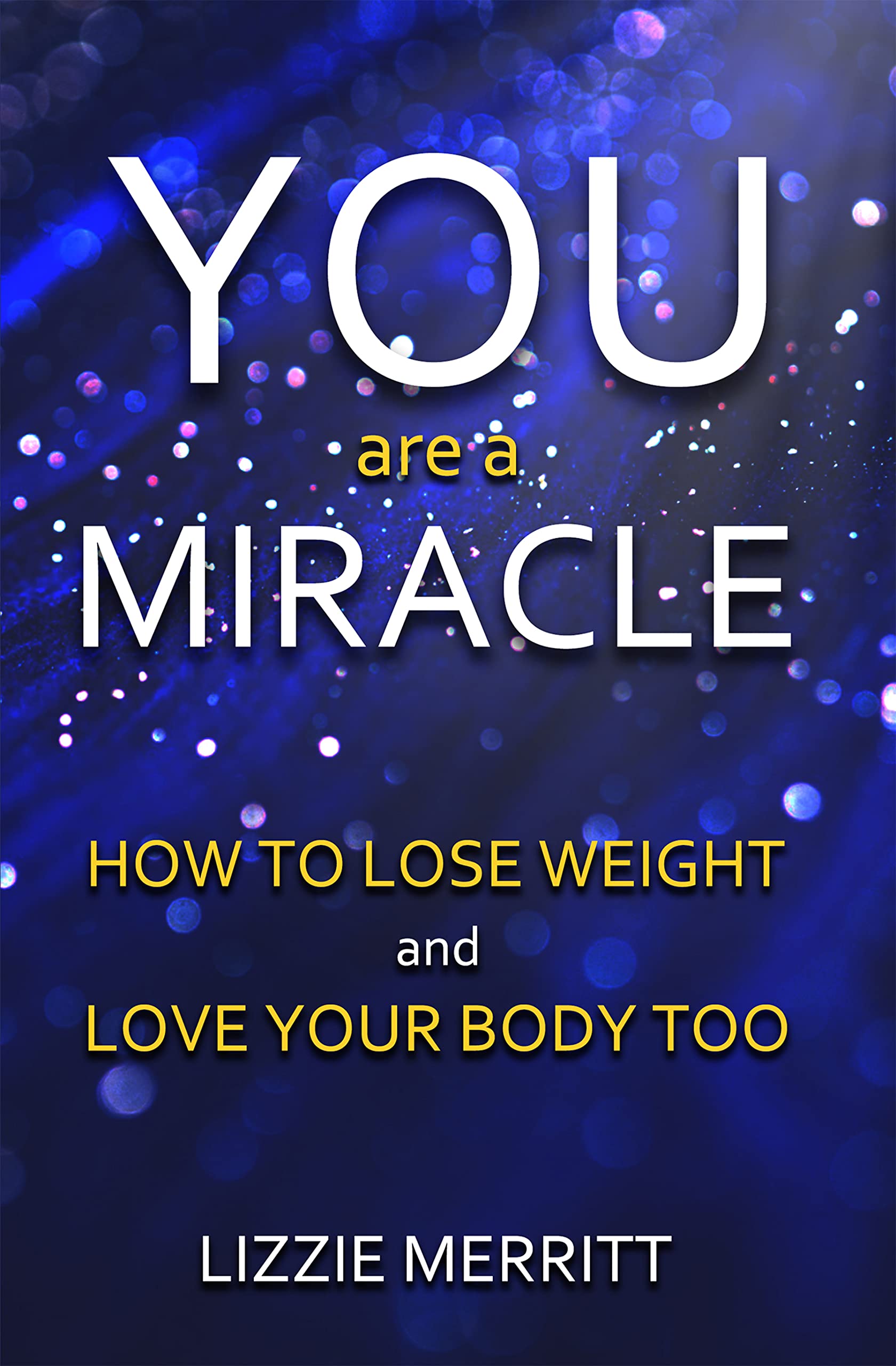 You Are A Miracle : How to Lose Weight and Love Your Body Too