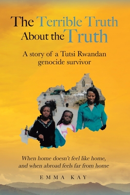 The Terrible Truth about the Truth: A story of a Tutsi Rwandan genocide ...