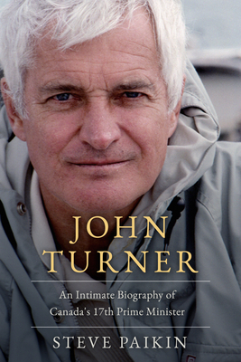 John Turner: An Intimate Biography of Canada's 17th Prime Minister
