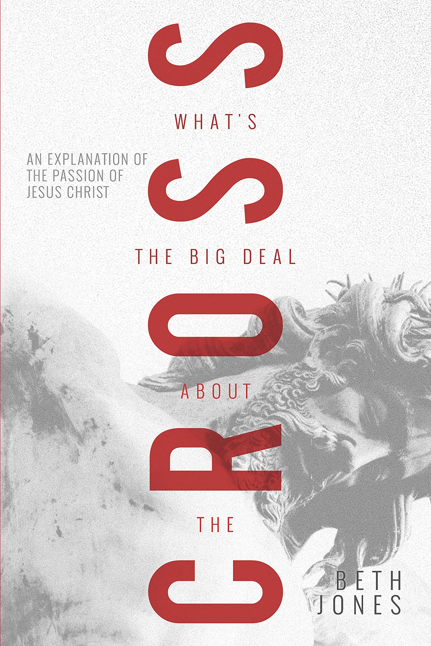 What's the Big Deal About the Cross?: An Explanation of the Passion of Jesus Christ