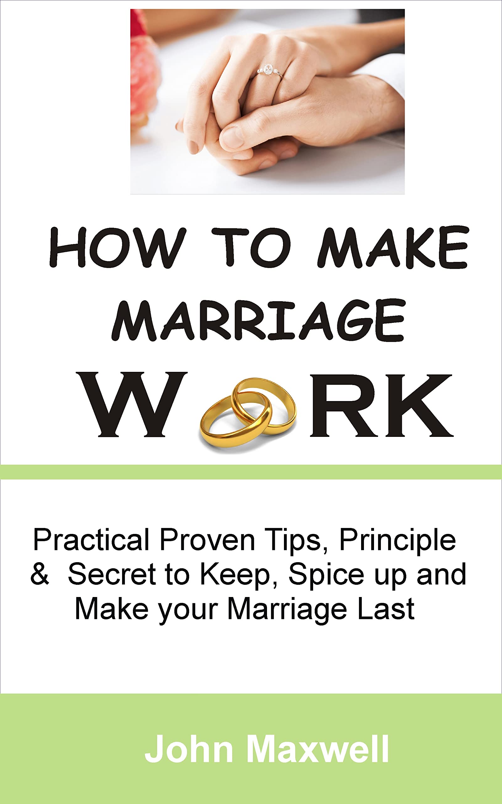HOW TO MAKE MARRIAGE WORK Practical Proven Tips, Principle and Secret to keep, Spice up and