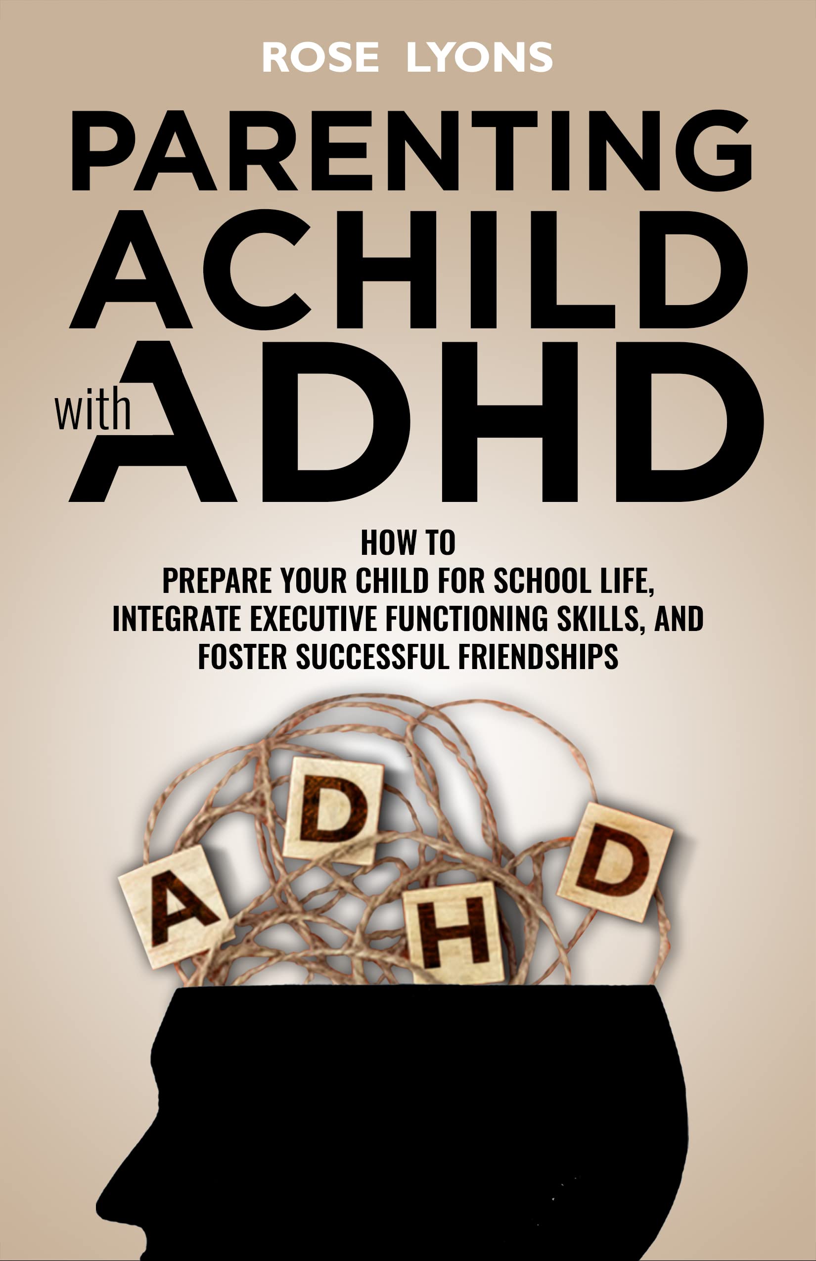 Parenting a Child with ADHD: How to Prepare Your Child for School Life, Integrate Executive Functioning Skills, and Foster Successful Friendships