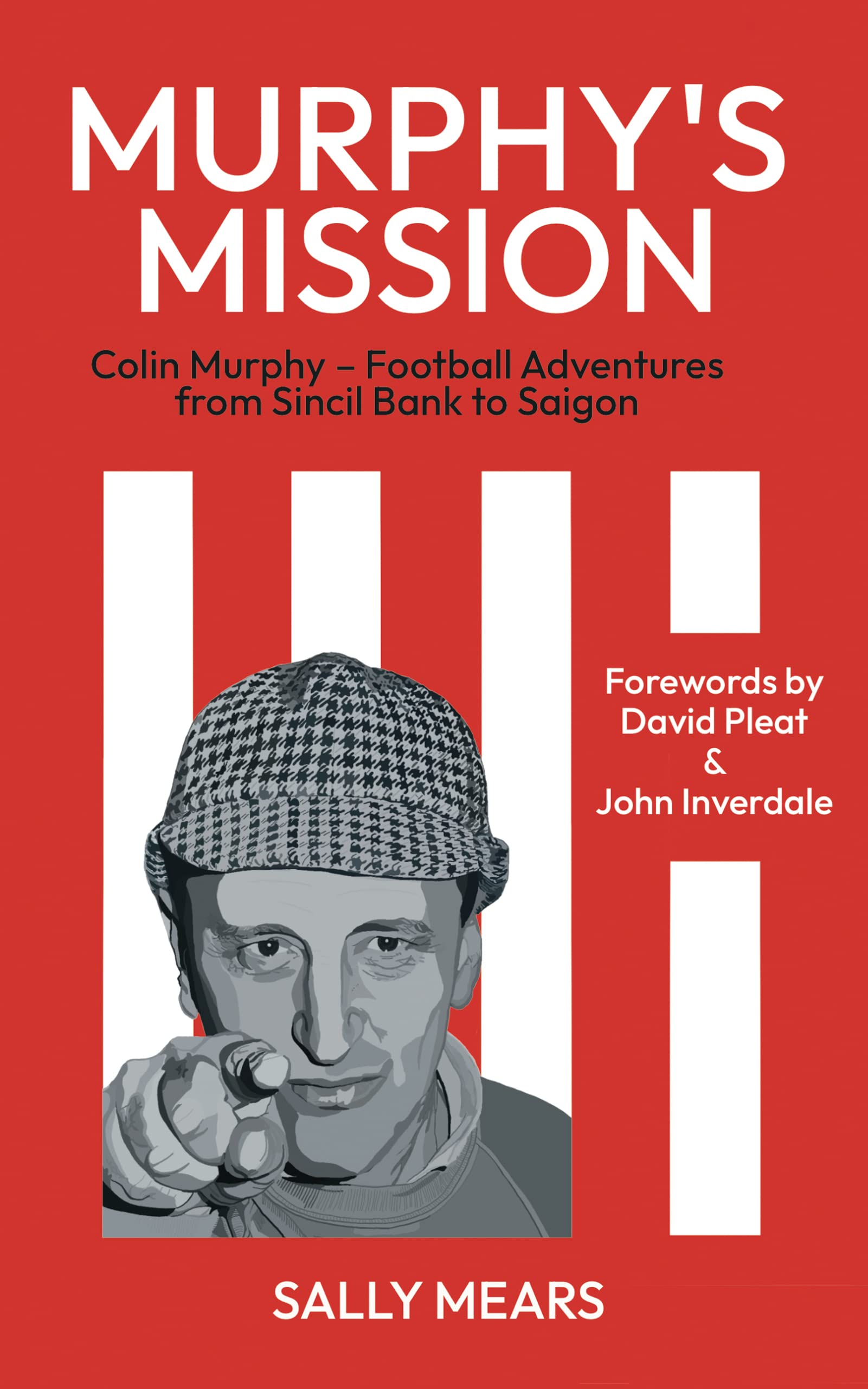 Murphy's Mission : Colin Murphy – Football Adventures from Sincil Bank to Saigon