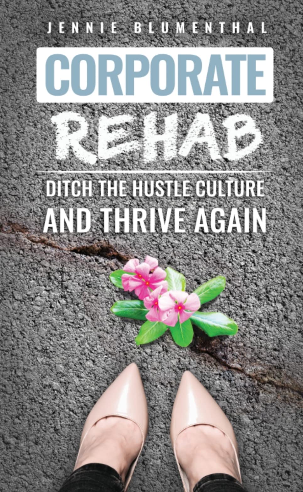 Corporate Rehab Ditch The Hustle Culture And Thrive Again by Jennie Blumenthal Goodreads