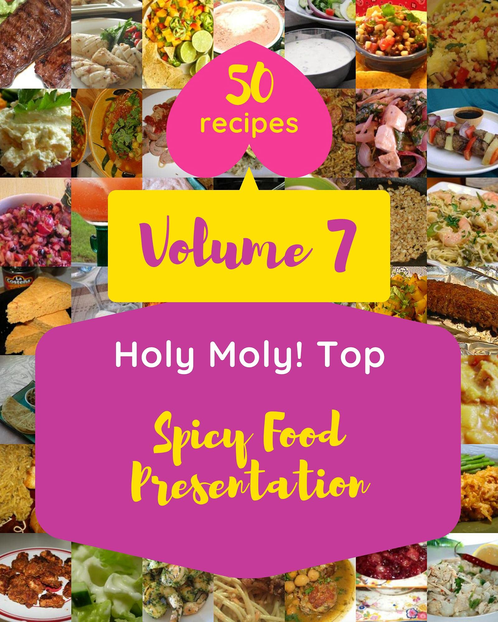 Holy Moly! Top 50 Spicy Food Presentation Recipes Volume 7 A Spicy