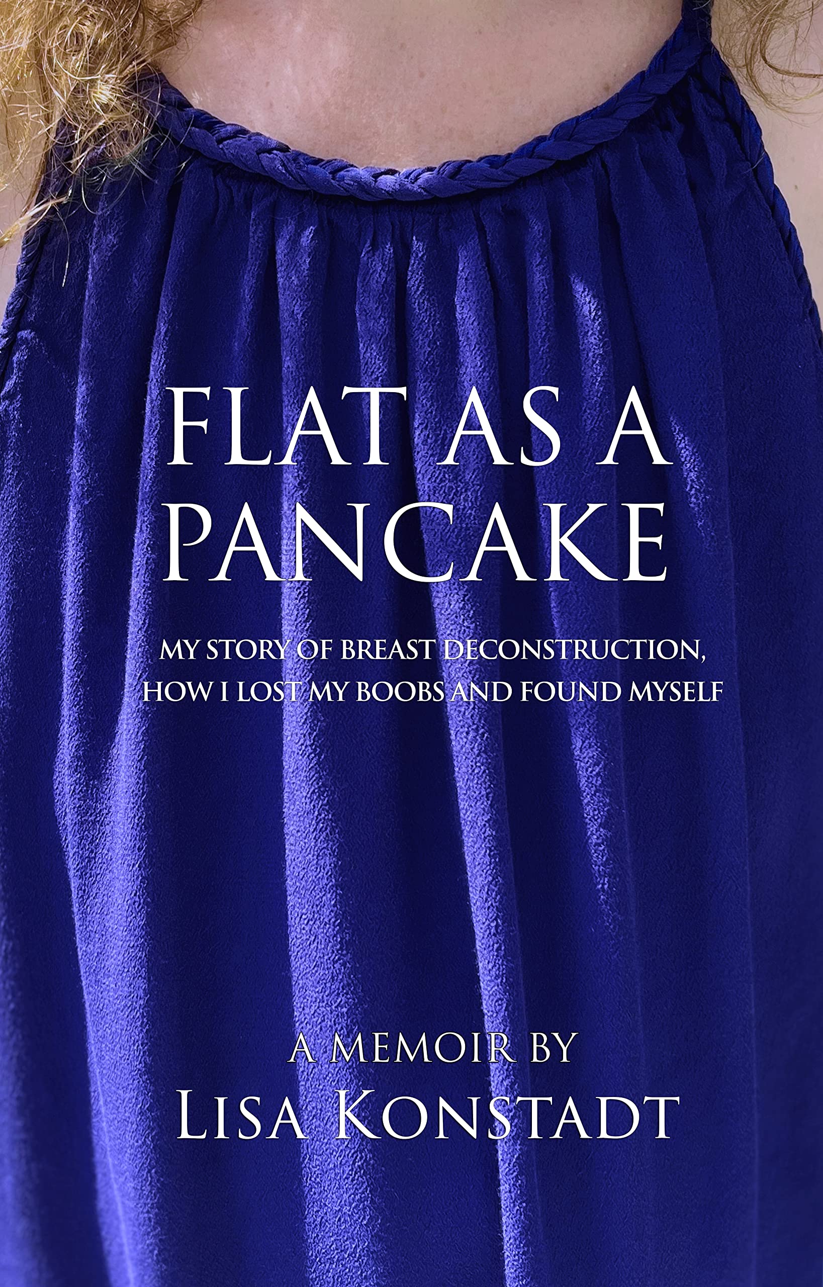 Flat As A Pancake: My Story of Breast Deconstruction, How I Lost My Boobs And Found Myself