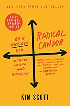 Radical Candor: Be a Kick-Ass Boss Without Losing Your Humanity