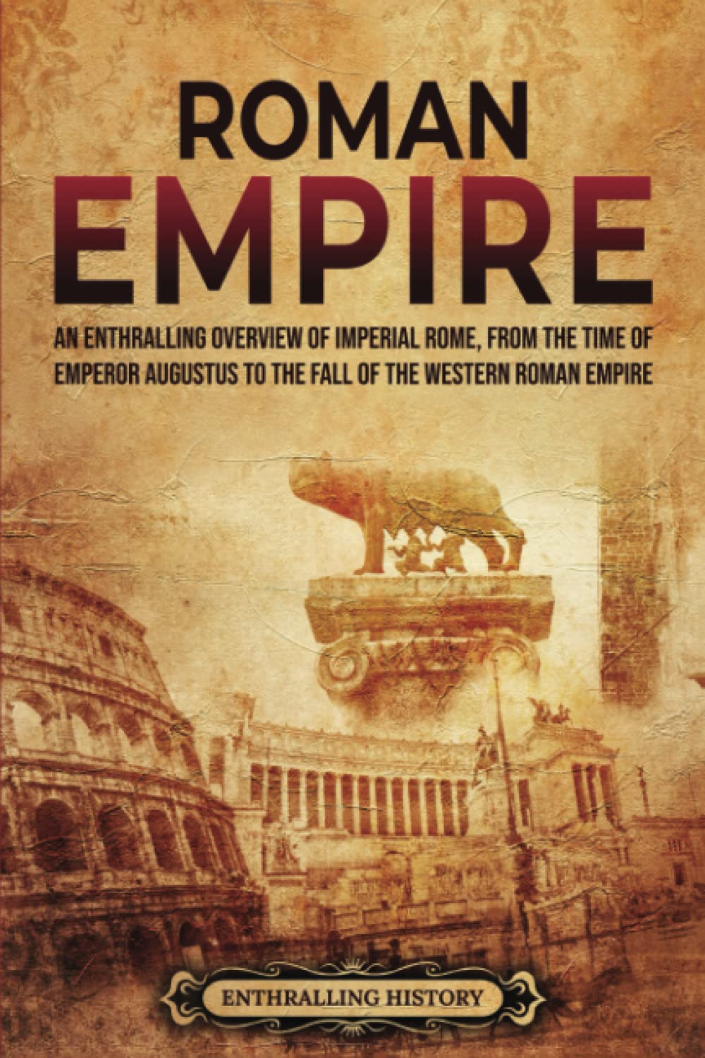 Roman Empire An Enthralling Overview of Imperial Rome from the Time of