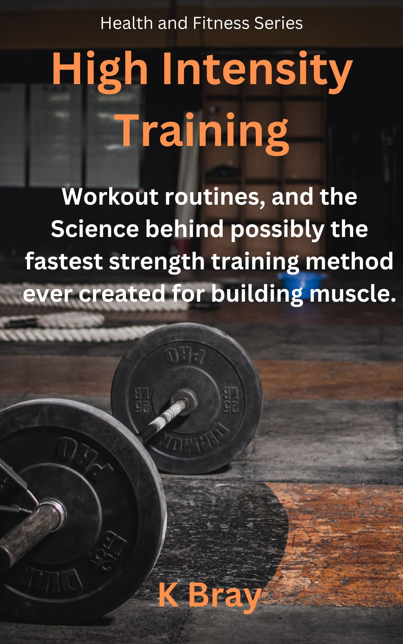 High Intensity Training: Workout routines, and the Science behind possibly the fastest strength training method ever created for building muscle.