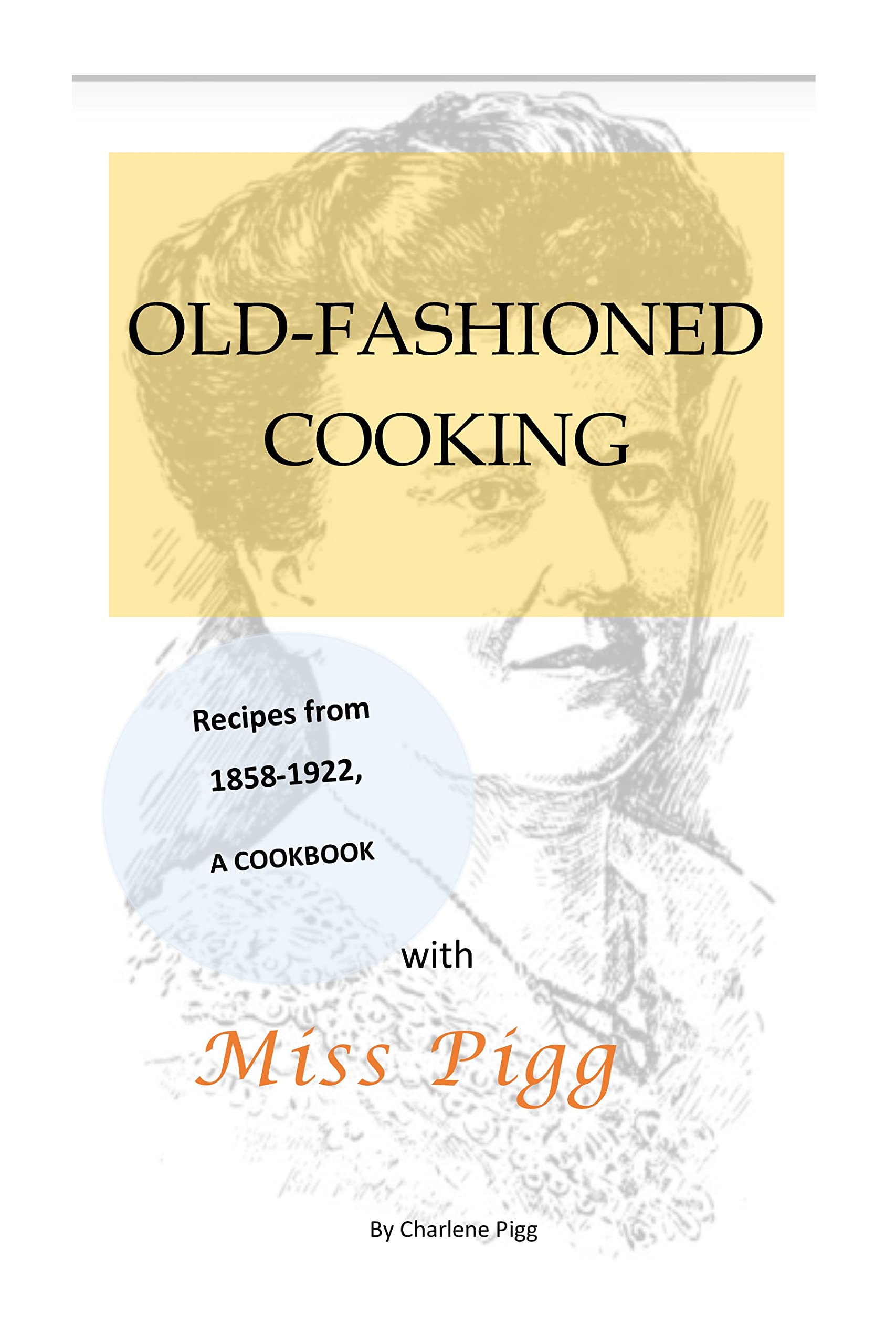 OLD FASHIONED COOKING WITH MISS PIGG: RECIPES FROM 1858-1922, A COOKBOOK