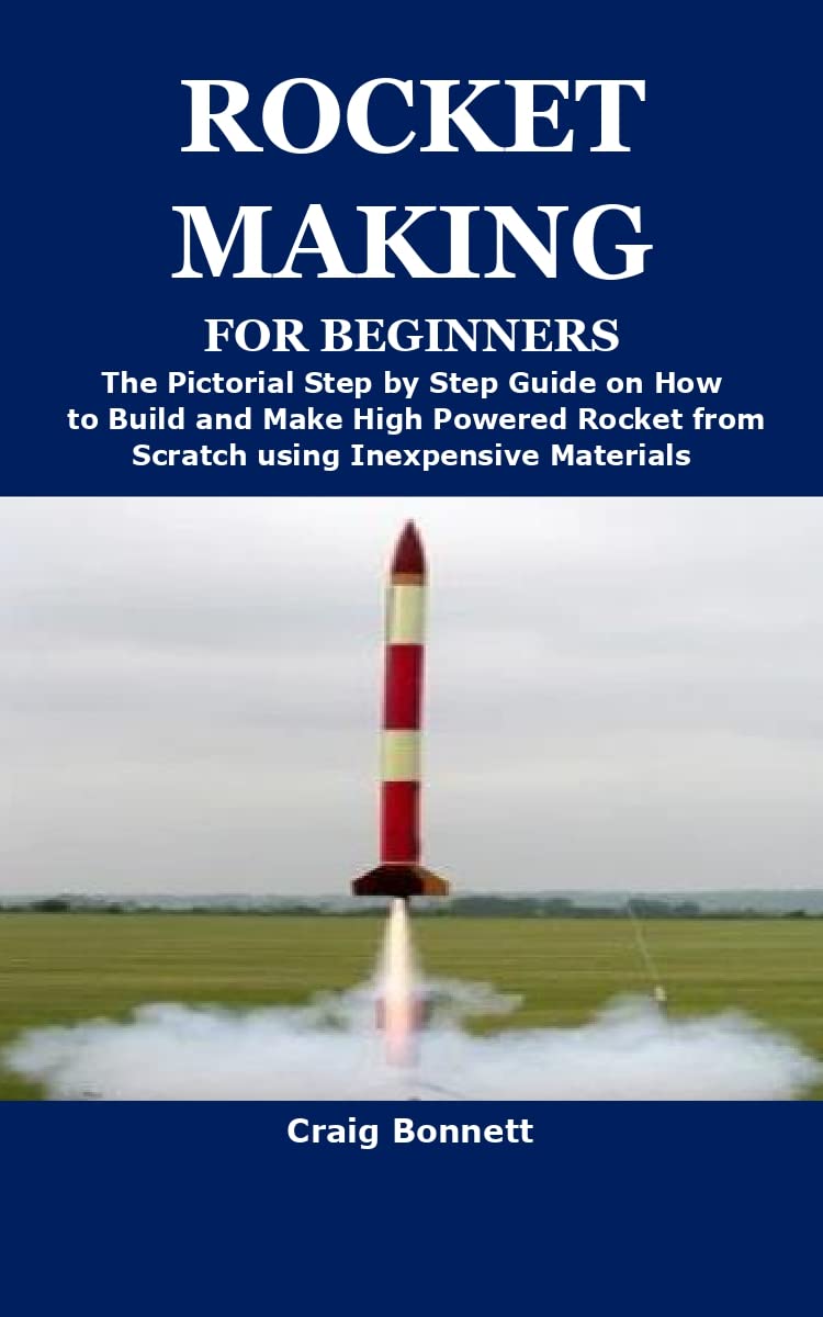 ROCKET MAKING FOR BEGINNERS The Pictorial Step by Step Guide on How to Build and Make High