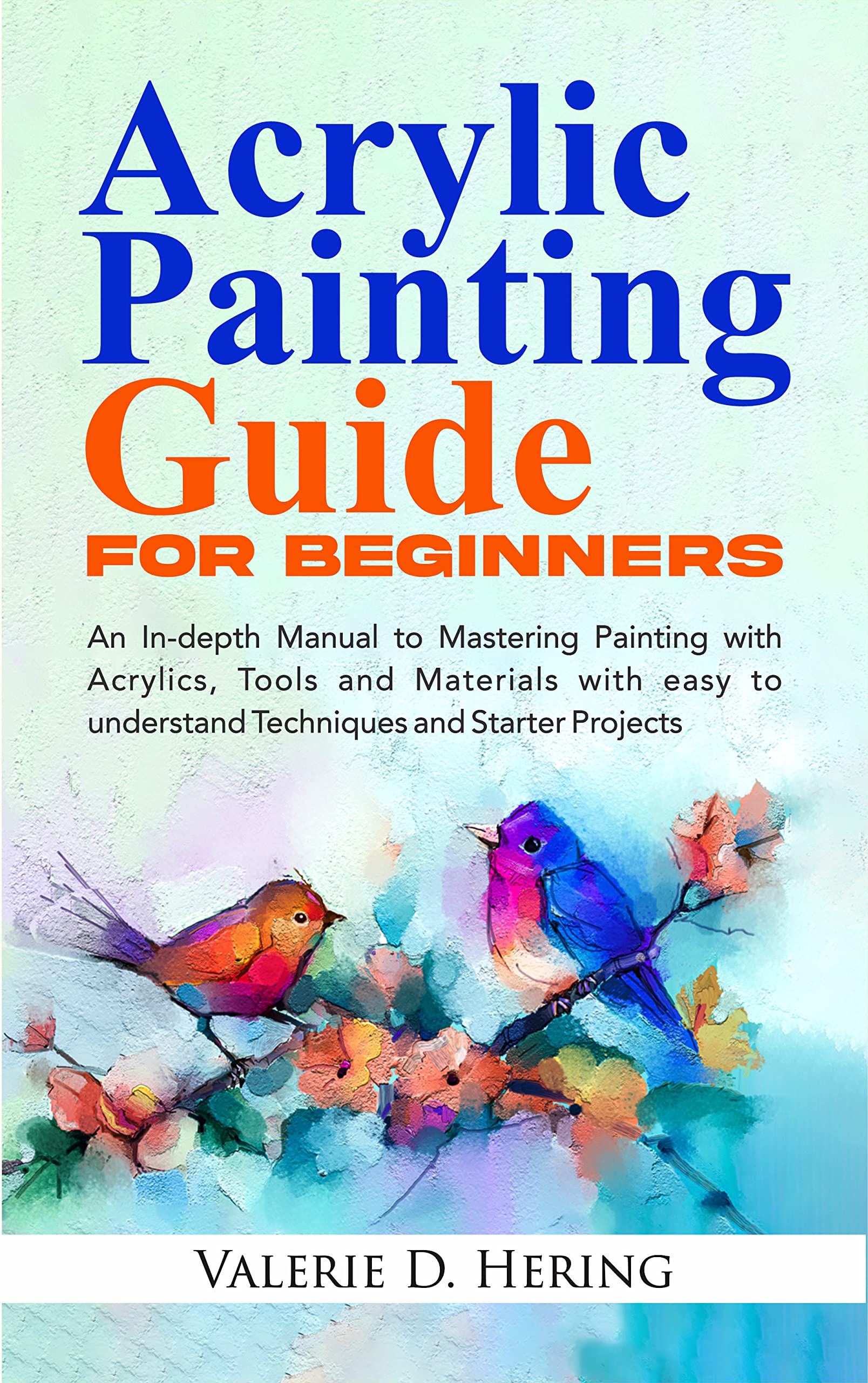Acrylic Painting Guide for Beginners An Indepth Manual to Mastering