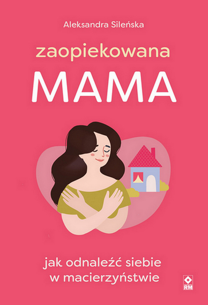 Zaopiekowana mama. Jak odnaleźć siebie w macierzyństwie