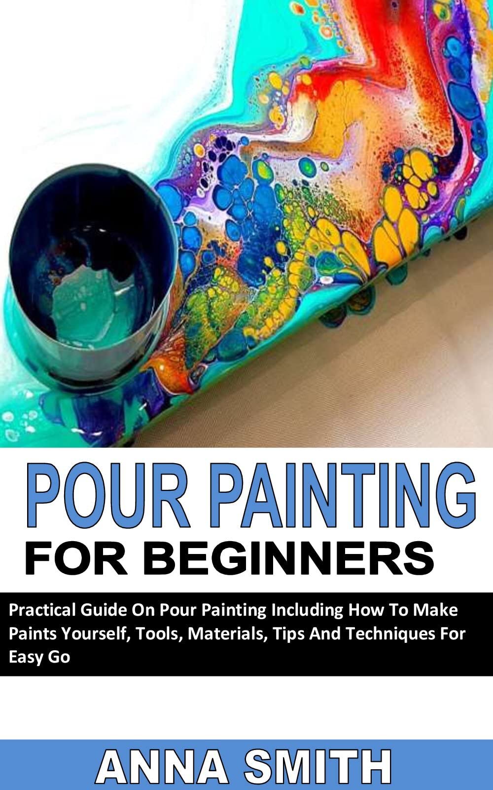 POUR PAINTING FOR BEGINNERS Practical Guide On Pour Painting Including