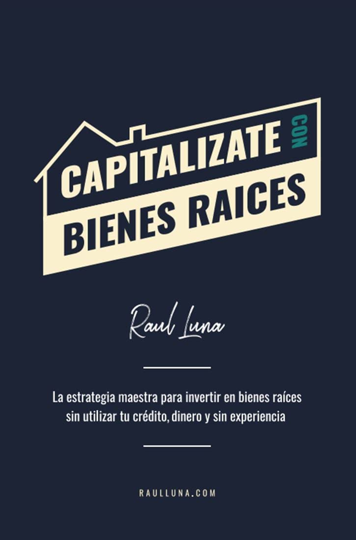 Capitalízate Con Bienes Raíces: La Estrategia Maestra para Invertir en Bienes Raíces sin utilizar tu crédito, dinero y experiencia
