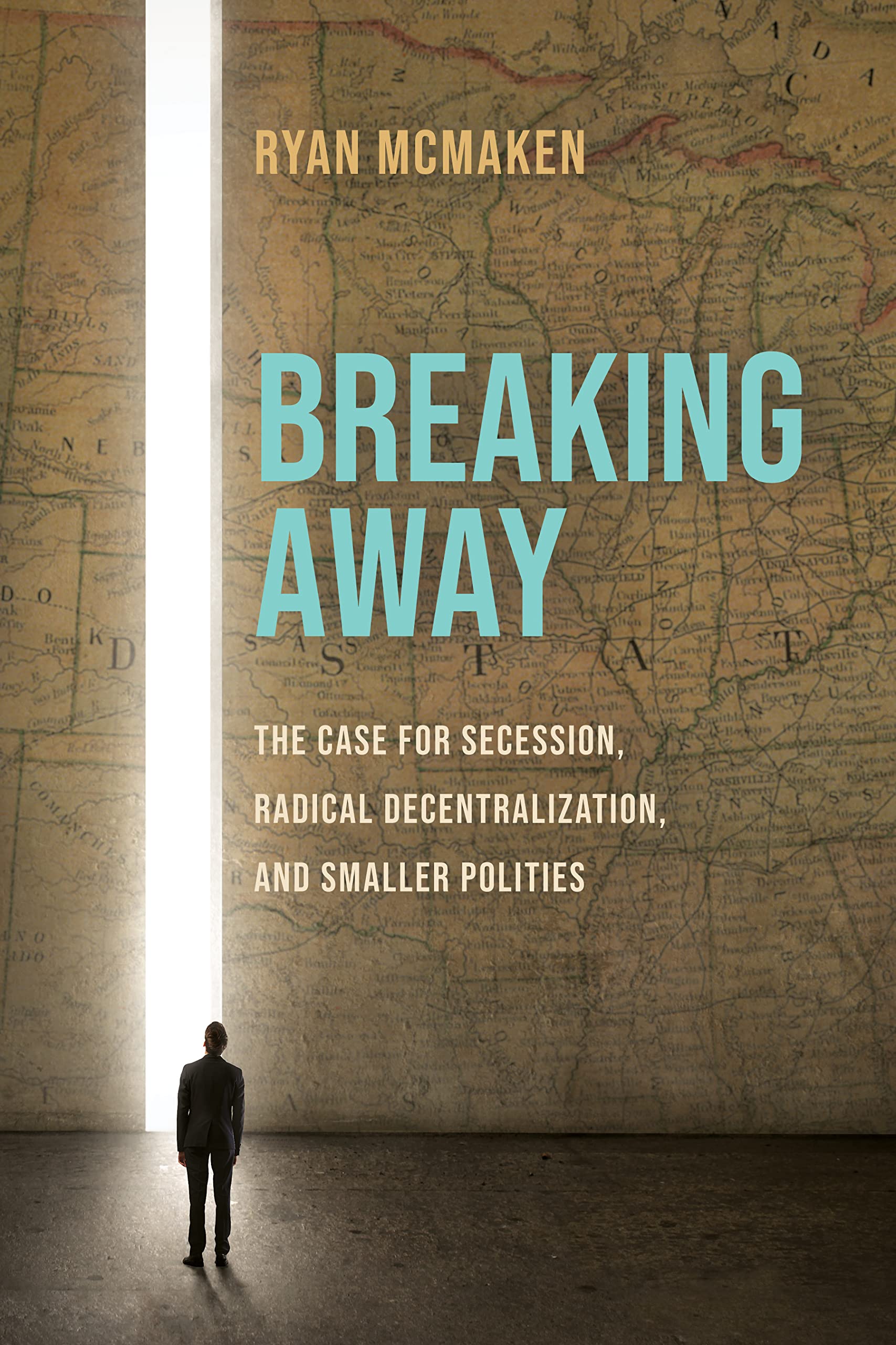 Breaking Away: The Case for Secession, Radical Decentralization, and Smaller Polities