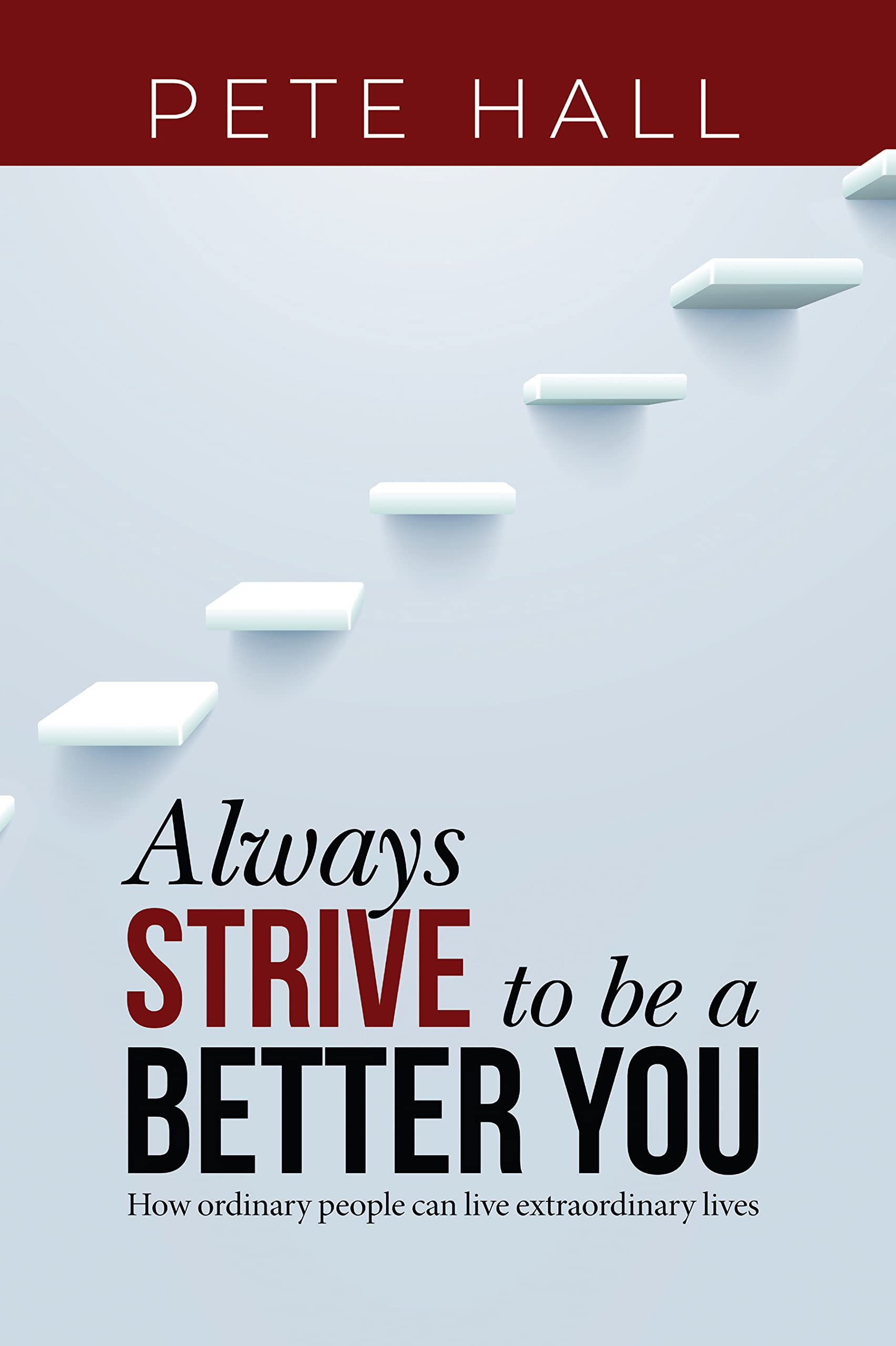 Always Strive to Be a Better You: How Ordinary People Can Live Extraordinary Lives