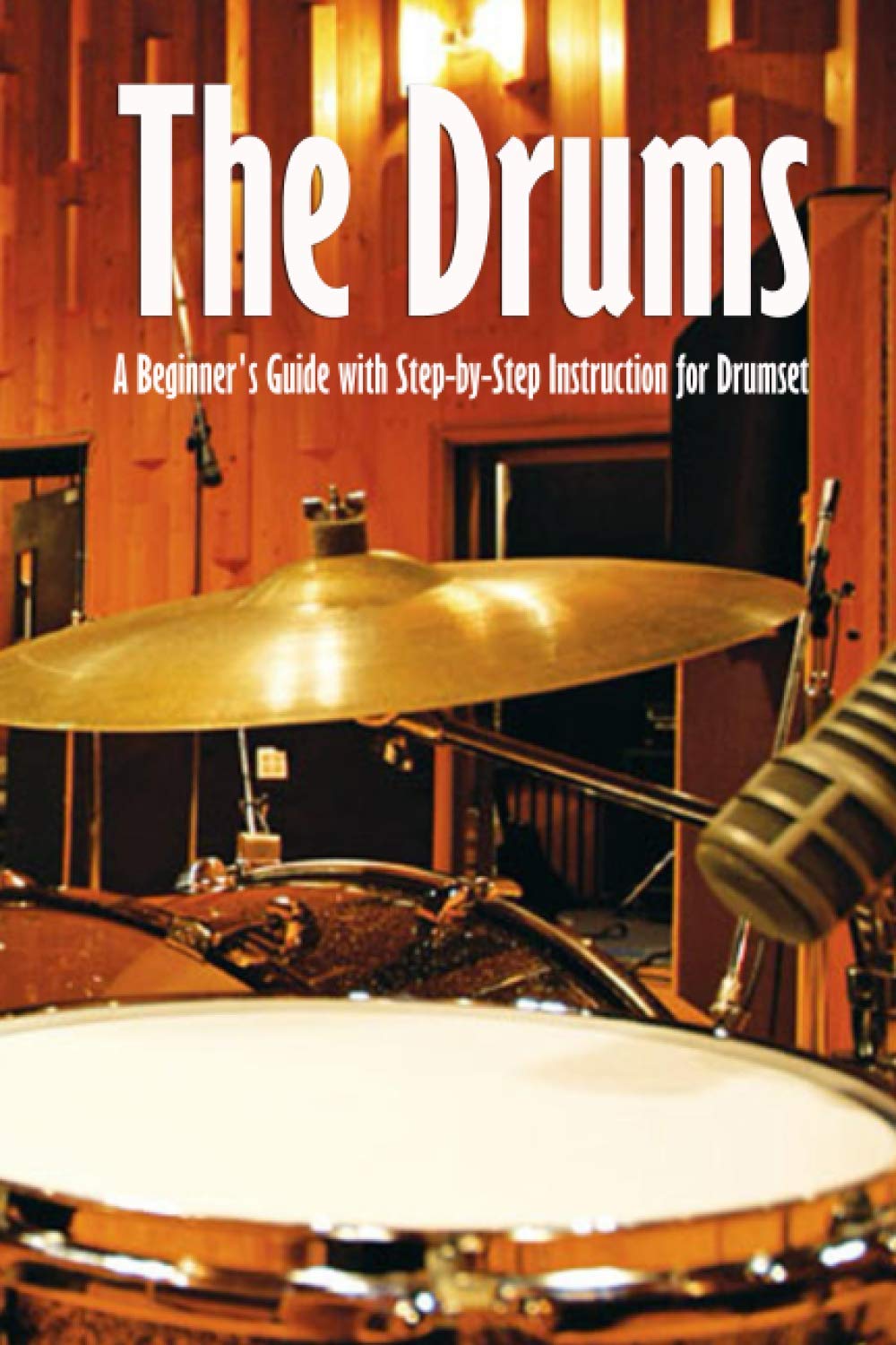 The Drums A Beginner's Guide with StepbyStep Instruction for Drumset