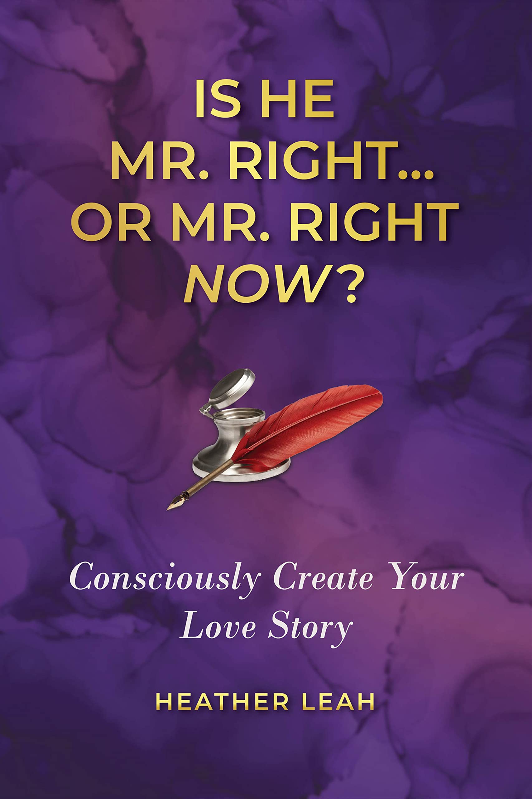 Is He Mr. Right...or Mr. Right Now?: Consciously Create Your Love Story
