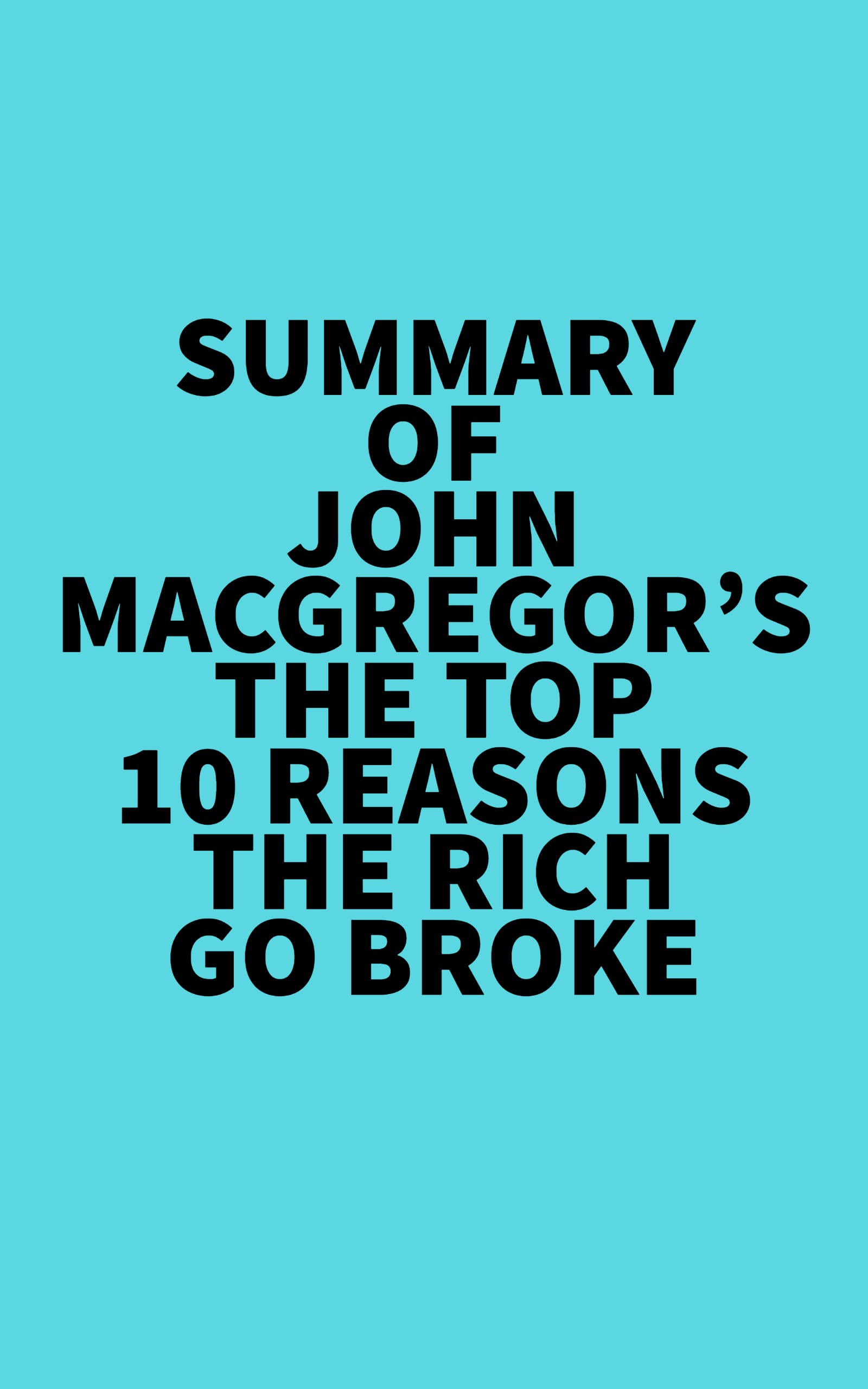 Summary of John MacGregor's The Top 10 Reasons the Rich Go Broke by