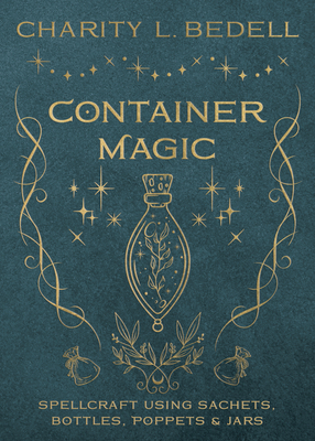 Container Magic: Spellcraft Using Sachets, Bottles, Poppets & Jars