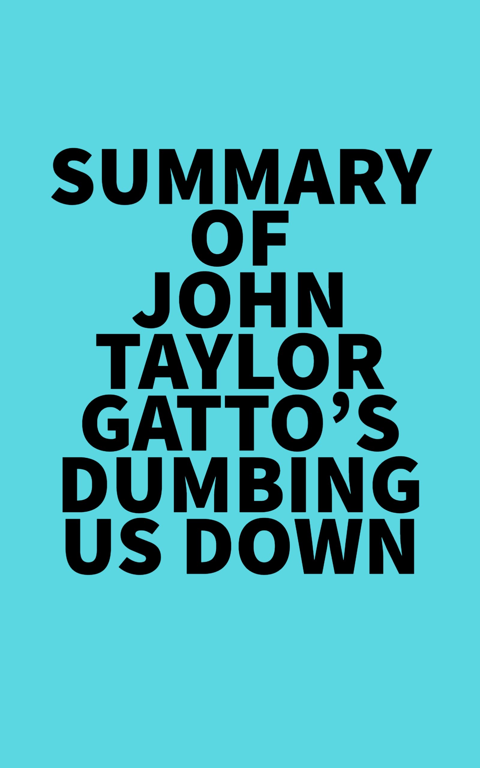 Summary of John Taylor Gatto's Dumbing Us Down by Everest Media Goodreads