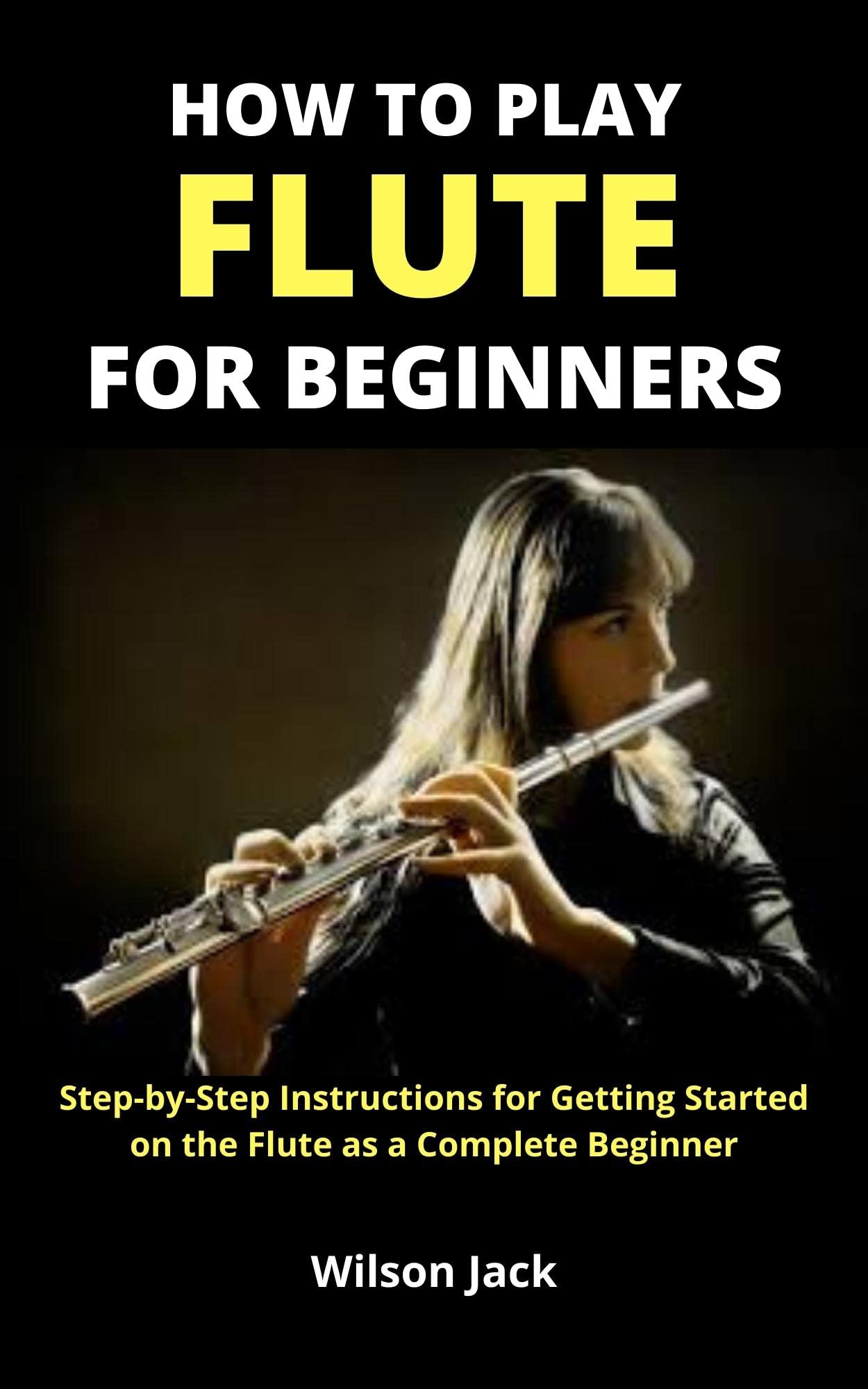 HOW TO PLAY FLUTE FOR BEGINNERS StepbyStep Instructions for Getting Started on the Flute as a