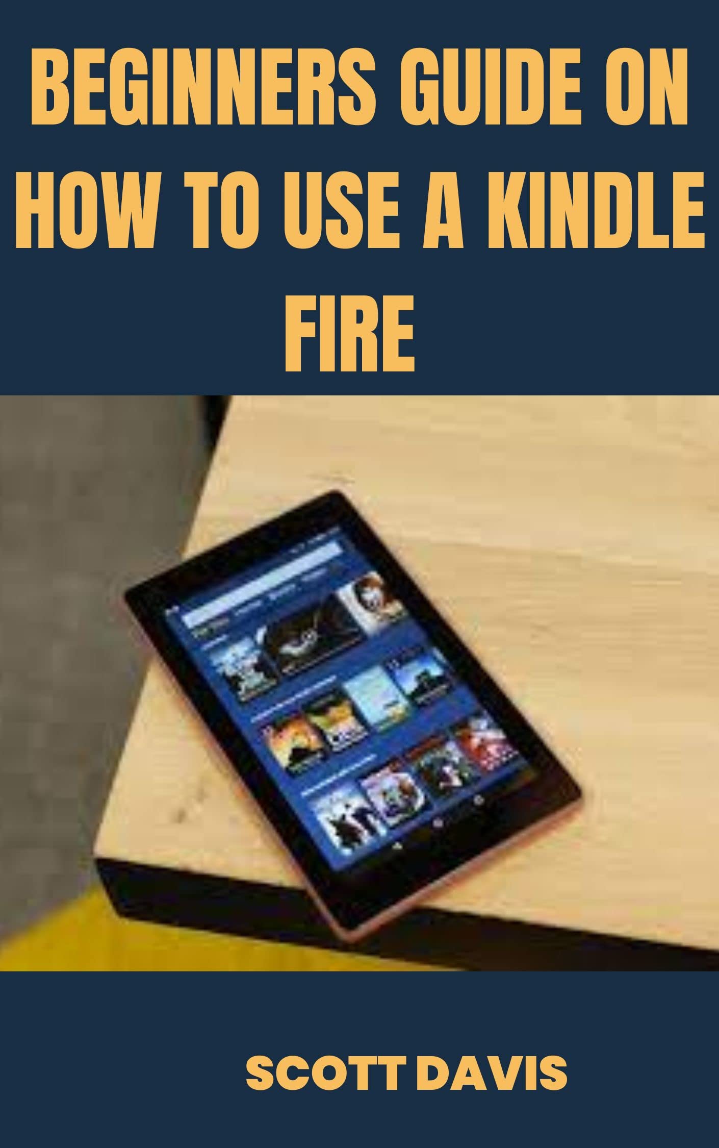 Beginners Guide on How to Use a Kindle Fire by Scott Davis Goodreads