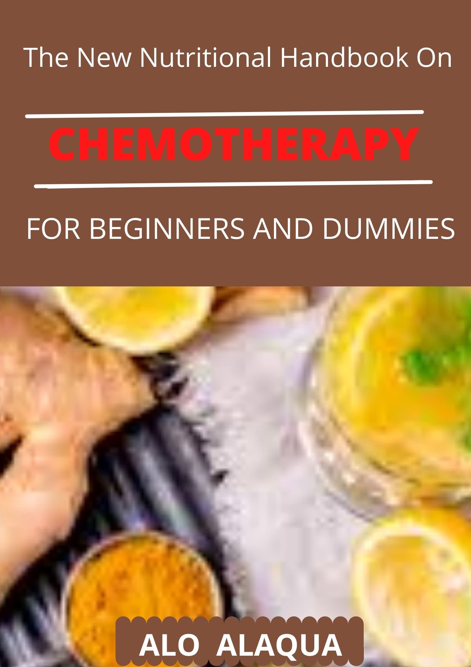The New Nutritional Handbook On Chemotherapy For Beginners And Dummies