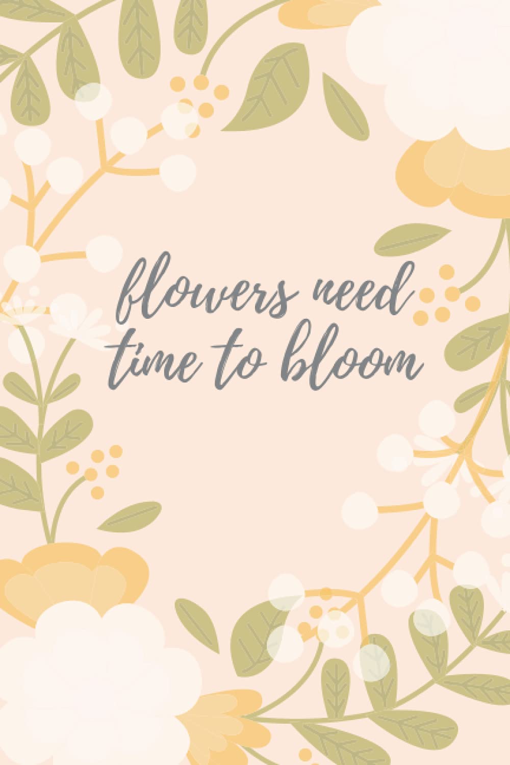 Flowers need time to bloom An Inspirational Flowers notebook simple