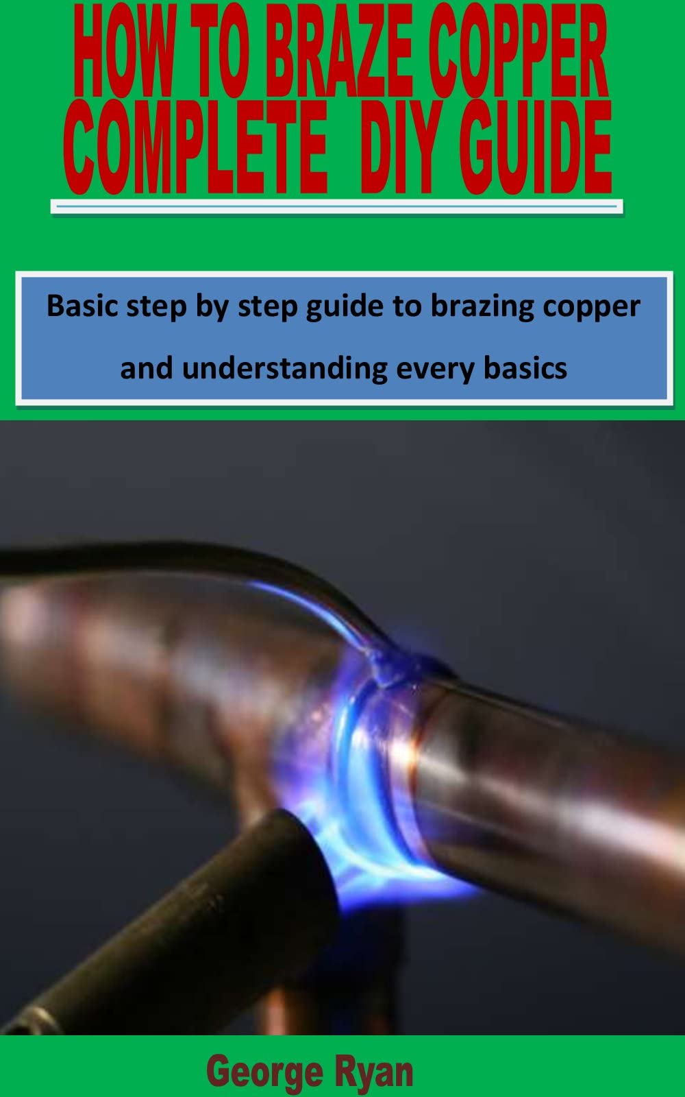 HOW TO BRAZE COPPER COMPLETE DIY GUIDE Basic step by step guide to